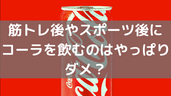 筋トレ後やスポーツ後にコーラを飲むのはやっぱりダメ